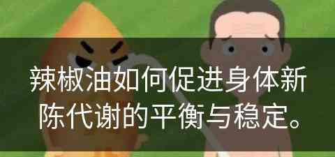 辣椒油如何促进身体新陈代谢的平衡与稳定。